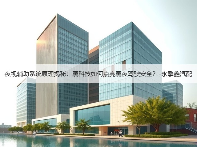 夜视辅助系统原理揭秘:黑科技如何点亮黑夜驾驶安全?-永擎鑫汽配(图1) 夜视辅助系统原理揭秘:黑科技如何点亮黑夜驾驶安全?-永擎鑫汽配(图1)
