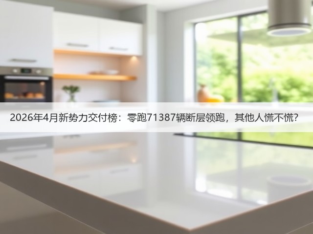 2026年4月新势力交付榜:零跑71387辆断层领跑,其他人慌不慌?(图3) 2026年4月新势力交付榜:零跑71387辆断层领跑,其他人慌不慌?(图3)