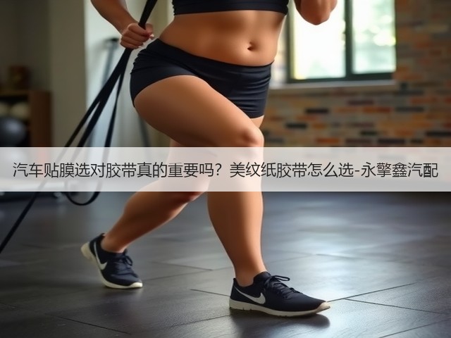 汽车贴膜选对胶带真的重要吗？美纹纸胶带怎么选-永擎鑫汽配(图3)