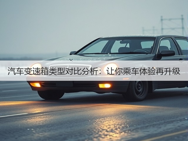 汽车变速箱类型对比分析:让你乘车体验再升级(图2) 汽车变速箱类型对比分析:让你乘车体验再升级(图2)