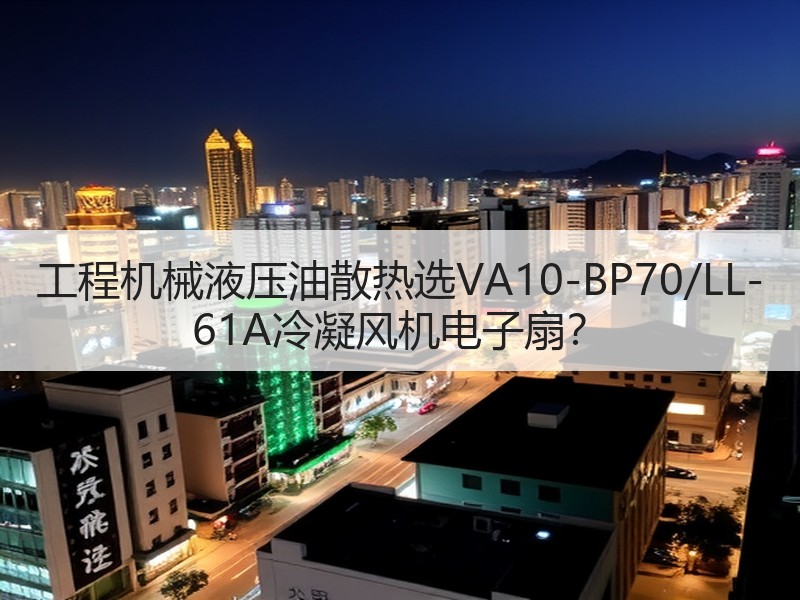 工程机械液压油散热选VA10-BP70/LL-61A冷凝风机电子扇？
