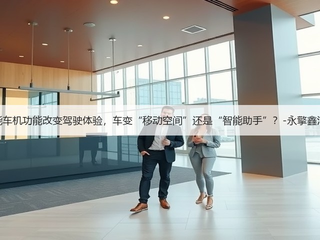 智能车机功能改变驾驶体验,车变“移动空间”还是“智能助手”?-永擎鑫汽配(图1) 智能车机功能改变驾驶体验,车变“移动空间”还是“智能助手”?-永擎鑫汽配(图1)