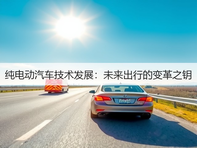 纯电动汽车技术发展:未来出行的变革之钥(图2) 纯电动汽车技术发展:未来出行的变革之钥(图2)