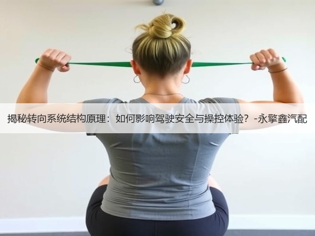 揭秘转向系统结构原理:如何影响驾驶安全与操控体验?-永擎鑫汽配(图1) 揭秘转向系统结构原理:如何影响驾驶安全与操控体验?-永擎鑫汽配(图1)