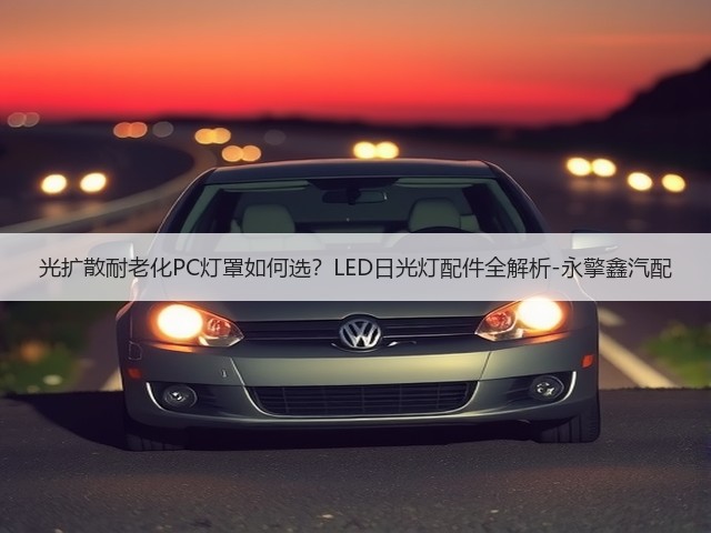 光扩散耐老化PC灯罩如何选?LED日光灯配件全解析-永擎鑫汽配(图3) 光扩散耐老化PC灯罩如何选?LED日光灯配件全解析-永擎鑫汽配(图3)