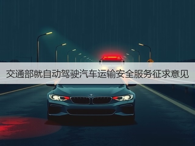 交通部就自动驾驶汽车运输安全服务征求意见(图1) 交通部就自动驾驶汽车运输安全服务征求意见(图1)