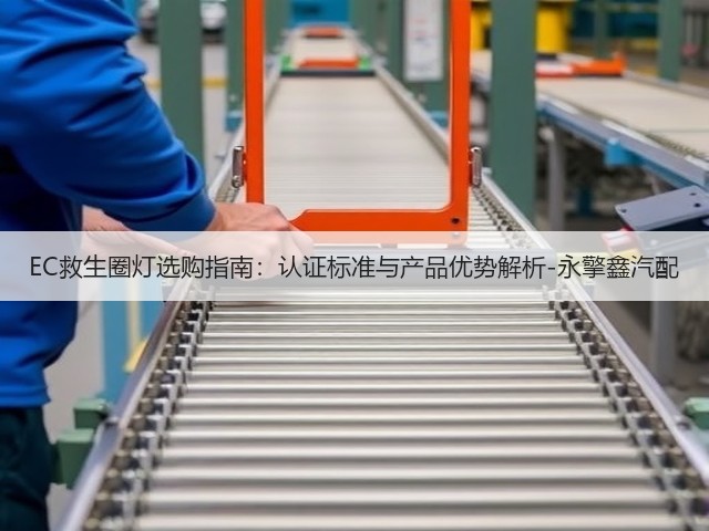 EC救生圈灯选购指南:认证标准与产品优势解析-永擎鑫汽配(图2) EC救生圈灯选购指南:认证标准与产品优势解析-永擎鑫汽配(图2)