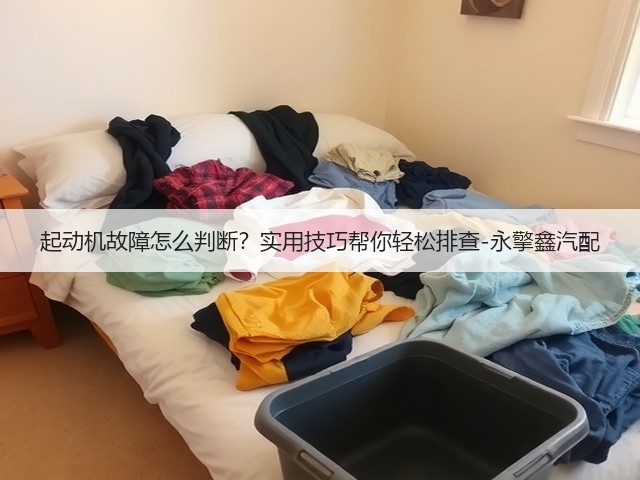 起动机故障怎么判断?实用技巧帮你轻松排查-永擎鑫汽配(图2) 起动机故障怎么判断?实用技巧帮你轻松排查-永擎鑫汽配(图2)