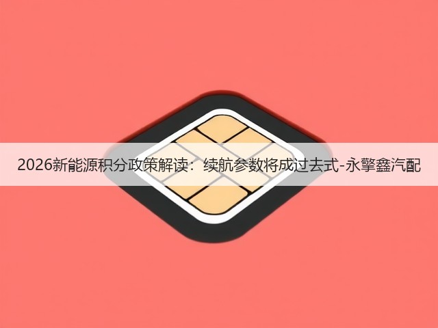 2026新能源积分政策解读:续航参数将成过去式-永擎鑫汽配(图2) 2026新能源积分政策解读:续航参数将成过去式-永擎鑫汽配(图2)
