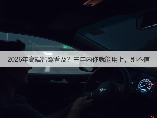 2026年高端智驾普及?三年内你就能用上,别不信(图3) 2026年高端智驾普及?三年内你就能用上,别不信(图3)