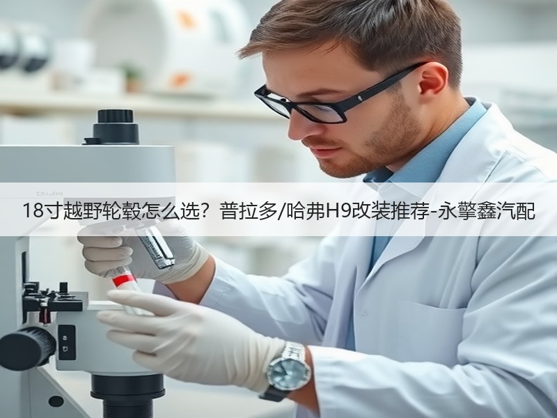18寸越野轮毂怎么选？普拉多/哈弗H9改装推荐-永擎鑫汽配