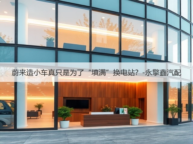 蔚来造小车真只是为了“填满”换电站?-永擎鑫汽配(图3) 蔚来造小车真只是为了“填满”换电站?-永擎鑫汽配(图3)