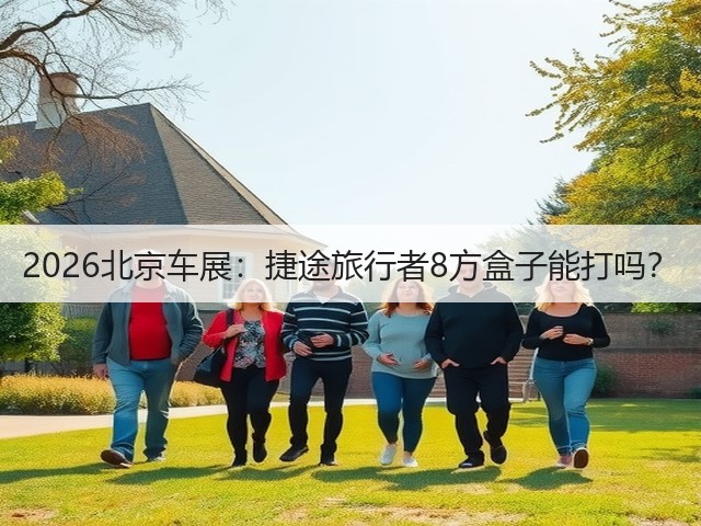2026北京车展:捷途旅行者8方盒子能打吗?(图1) 2026北京车展:捷途旅行者8方盒子能打吗?(图1)