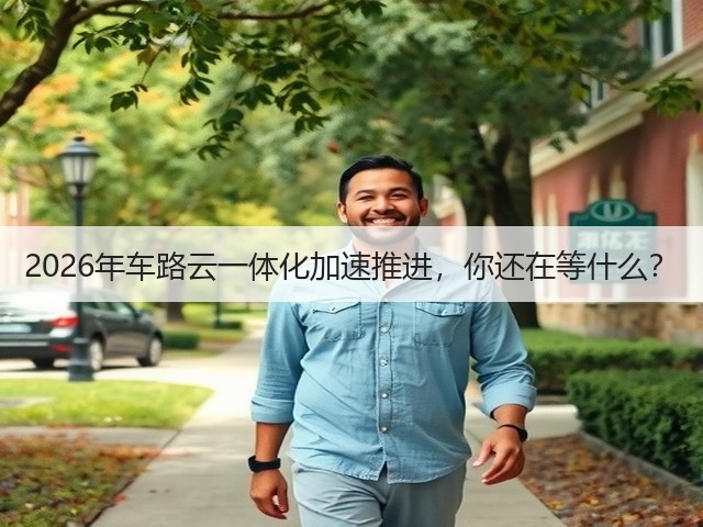 2026年车路云一体化加速推进,你还在等什么?(图3) 2026年车路云一体化加速推进,你还在等什么?(图3)